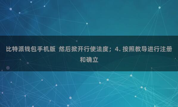 比特派钱包手机版 然后掀开行使法度;4. 按照教导进行注册和确立