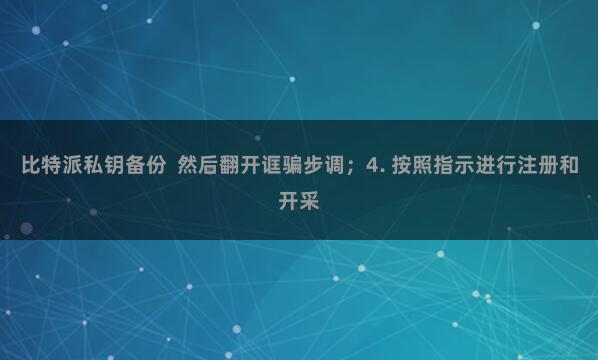 比特派私钥备份 然后翻开诓骗步调;4. 按照指示进行注册和开采