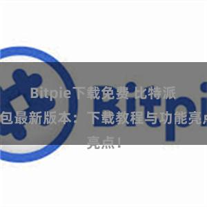 Bitpie下载免费 比特派钱包最新版本：下载教程与功能亮点！