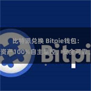 比特派兑换 Bitpie钱包：资产100%自主掌控，安全可靠。