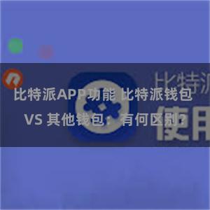 比特派APP功能 比特派钱包 VS 其他钱包：有何区别？