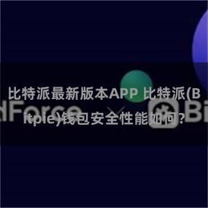 比特派最新版本APP 比特派(Bitpie)钱包安全性能如何？