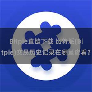 Bitpie直链下载 比特派(Bitpie)交易历史记录在哪里查看？