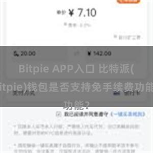 Bitpie APP入口 比特派(Bitpie)钱包是否支持免手续费功能？