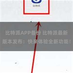 比特派APP备份 比特派最新版本发布：快来体验全新功能！