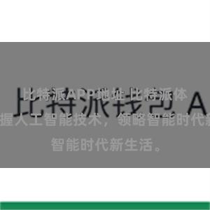 比特派APP地址 比特派体验：把握人工智能技术，领略智能时代新生活。