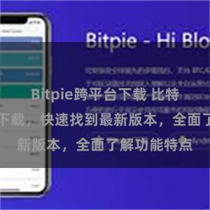 Bitpie跨平台下载 比特派APP官方下载，快速找到最新版本，全面了解功能特点