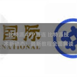 比特派APP直连 比特派技术新动态：最新教程全面解读