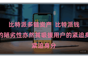 比特派多链资产  比特派钱包的陋劣性亦然其吸援用户的紧迫身分