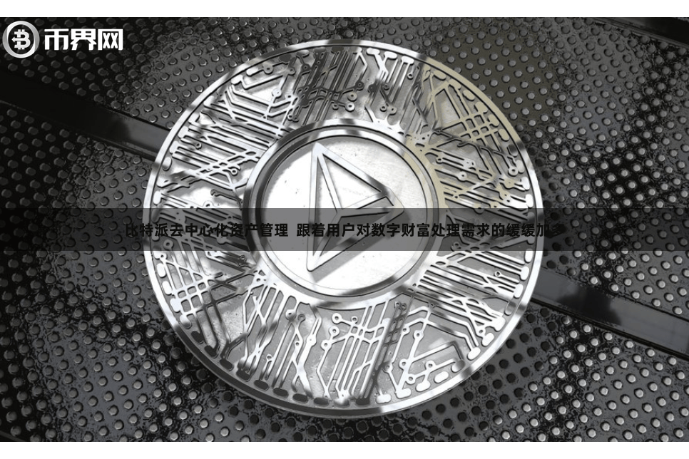 比特派去中心化资产管理  跟着用户对数字财富处理需求的缓缓加多