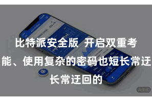 比特派安全版  开启双重考据功能、使用复杂的密码也短长常迂回的