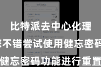 比特派去中心化理财  您不错尝试使用健忘密码功能进行重置密码