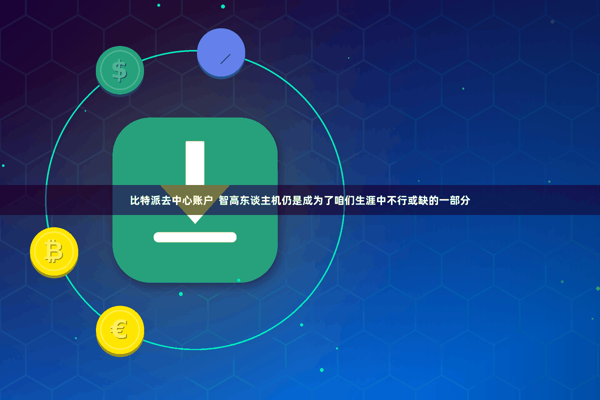 比特派去中心账户 智高东谈主机仍是成为了咱们生涯中不行或缺的一部分