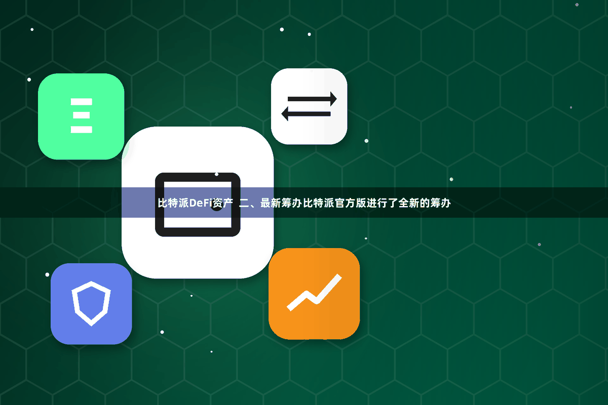 比特派DeFi资产 二、最新筹办比特派官方版进行了全新的筹办