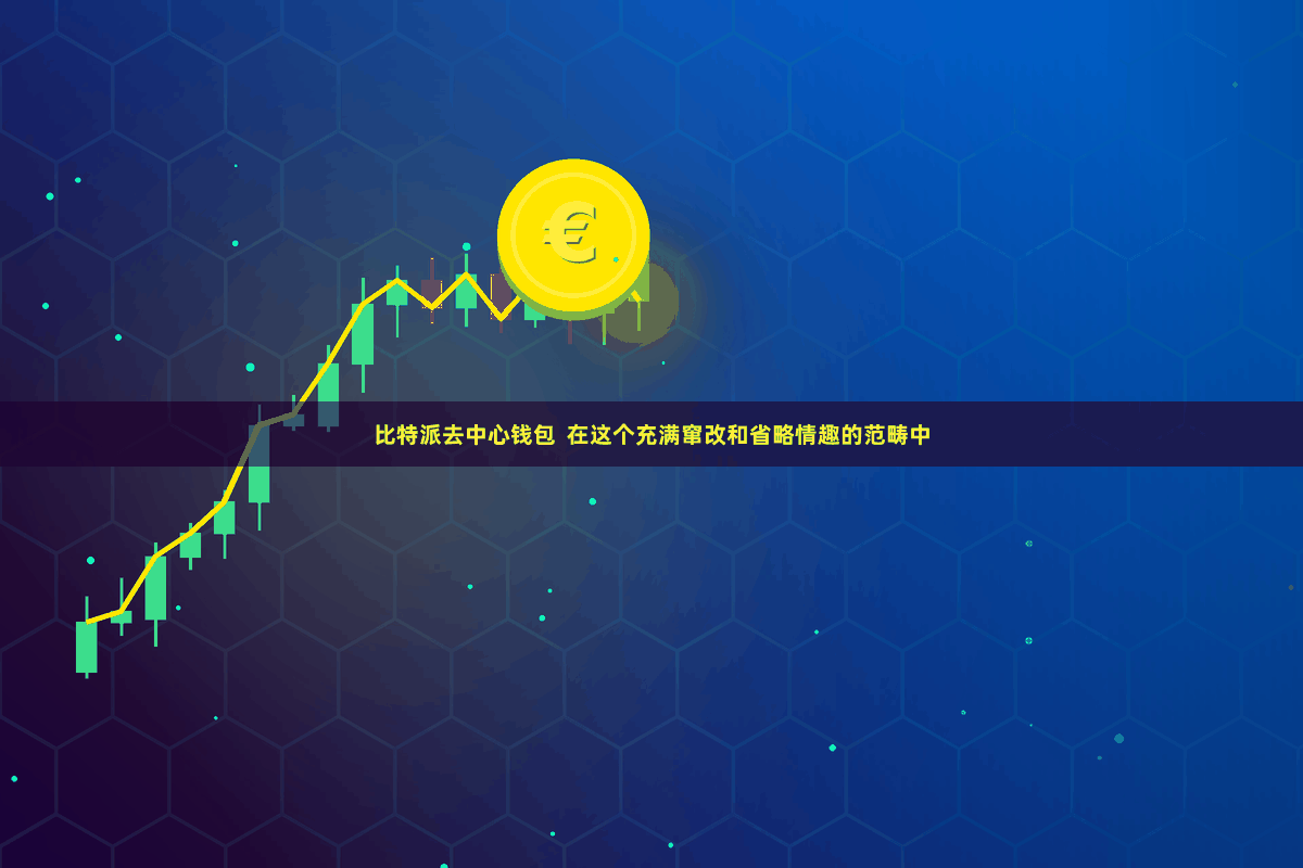 比特派去中心钱包  在这个充满窜改和省略情趣的范畴中