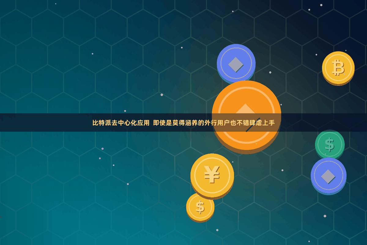 比特派去中心化应用  即使是莫得涵养的外行用户也不错肆虐上手